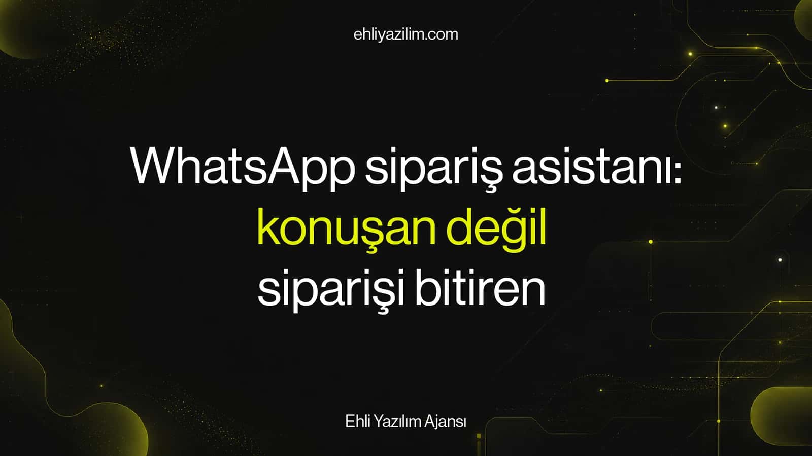 WhatsApp sipariş asistanı: konuşan değil, siparişi bitiren
